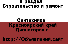  в раздел : Строительство и ремонт » Сантехника . Красноярский край,Дивногорск г.